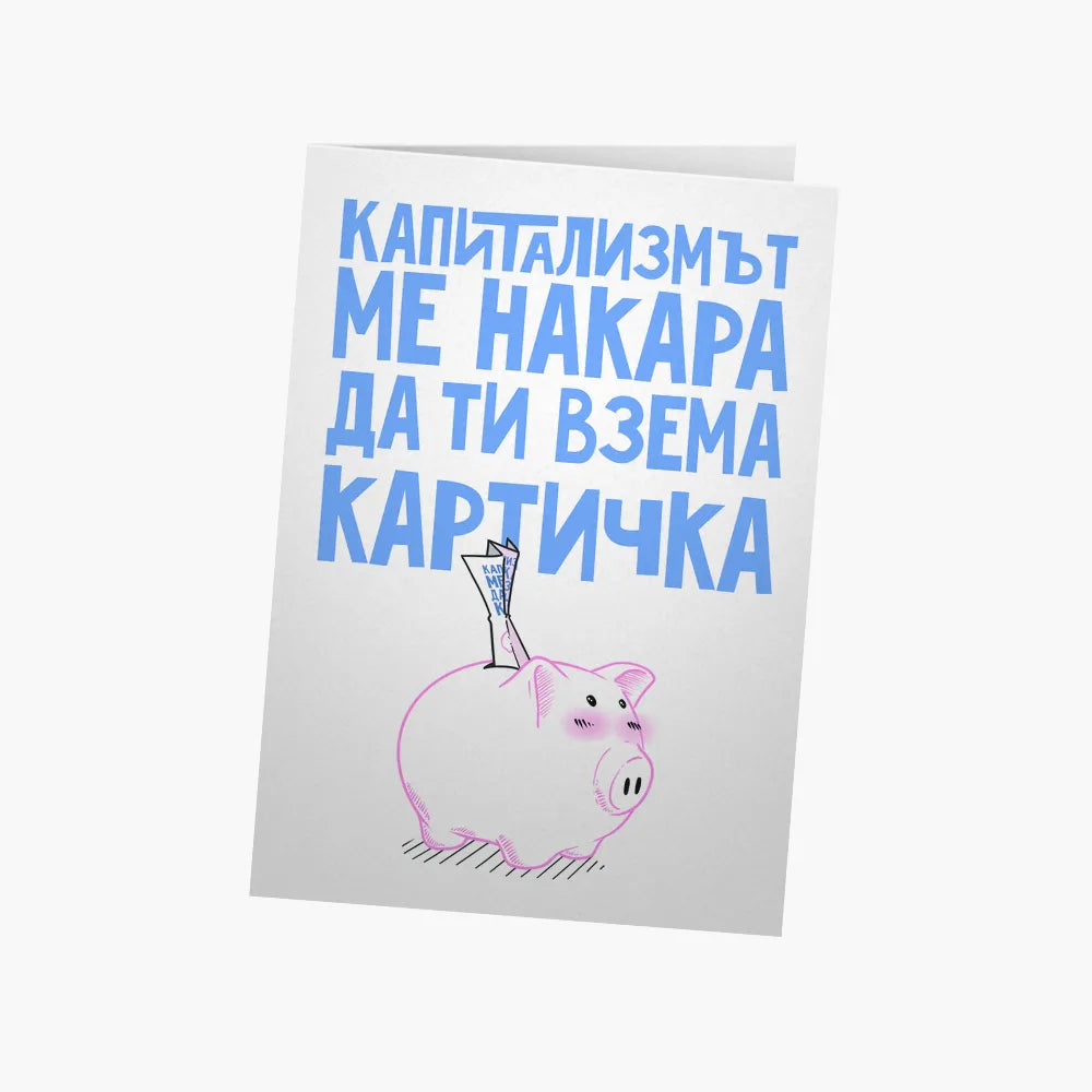 Капитализмът ме накара да ти взема картичка