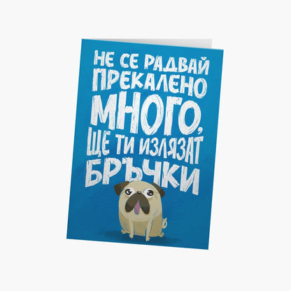 Не се радвай прекалено много. Ще ти излязат бръчки.